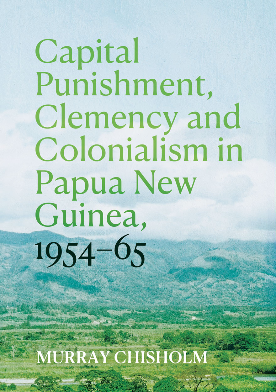 Capital Punishment, Clemency and Colonialism in Papua New Guinea, 1954–65